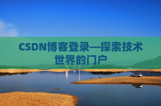 CSDN博客登录—探索技术世界的门户 CSDN博客登录—探索技术世界的门户